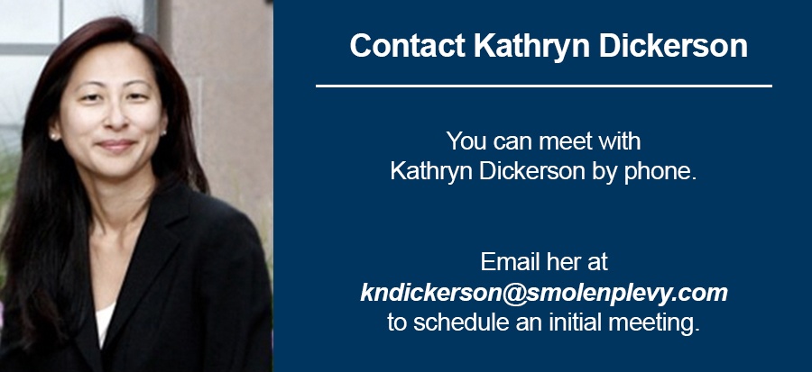 You can meet with Kathryn Dickerson by phone. Email her at kndickerson@smolenplevy.com to schedule an initial meeting.