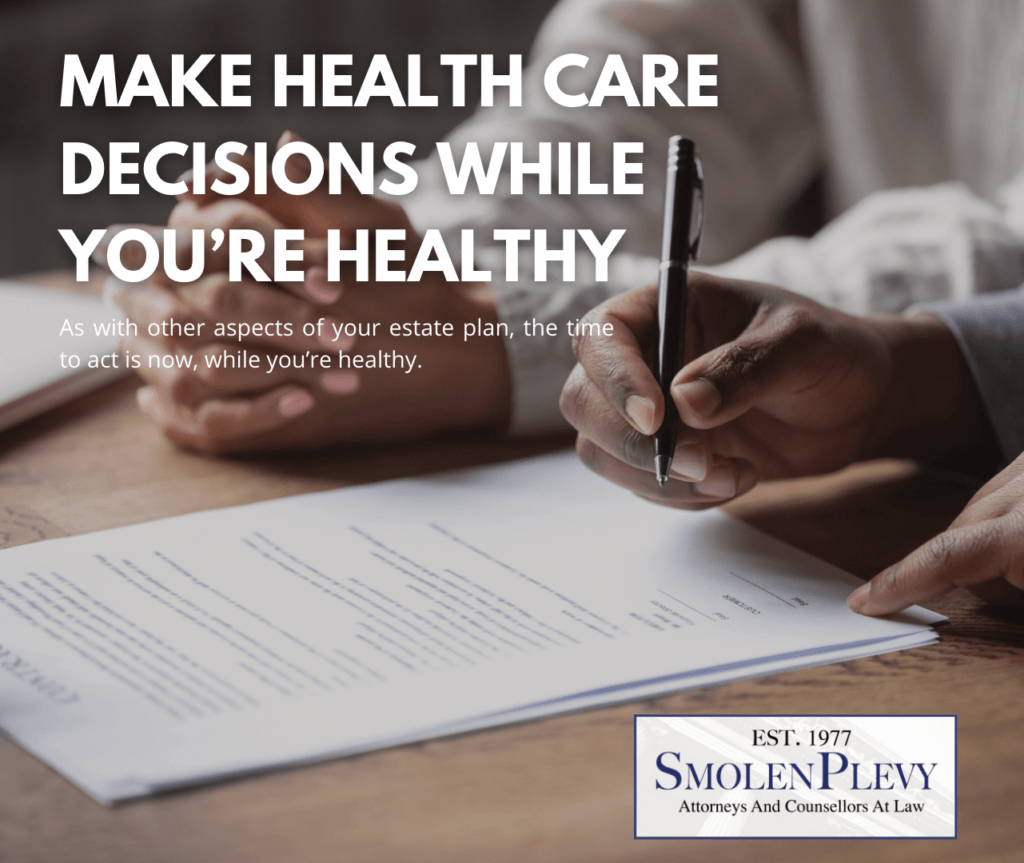 Make Health Care Decisions While You're Healthy: As with other aspects of your estate plan, the time to act is now, while you're healthy.